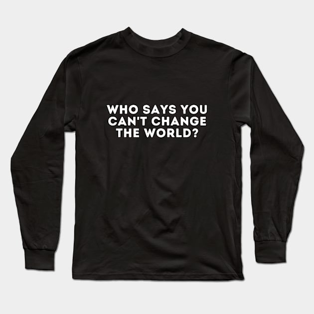 who says you can't change the world? Long Sleeve T-Shirt by manandi1